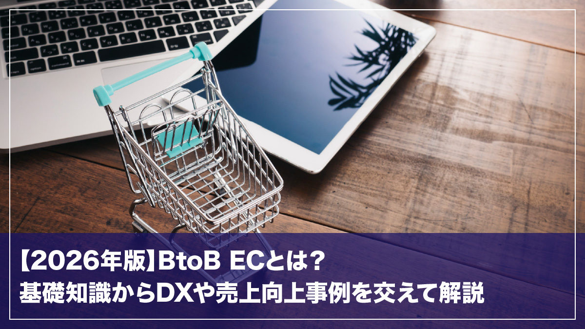 【2026年版】BtoB ECとは？基礎知識からDXや売上向上事例を交えて解説