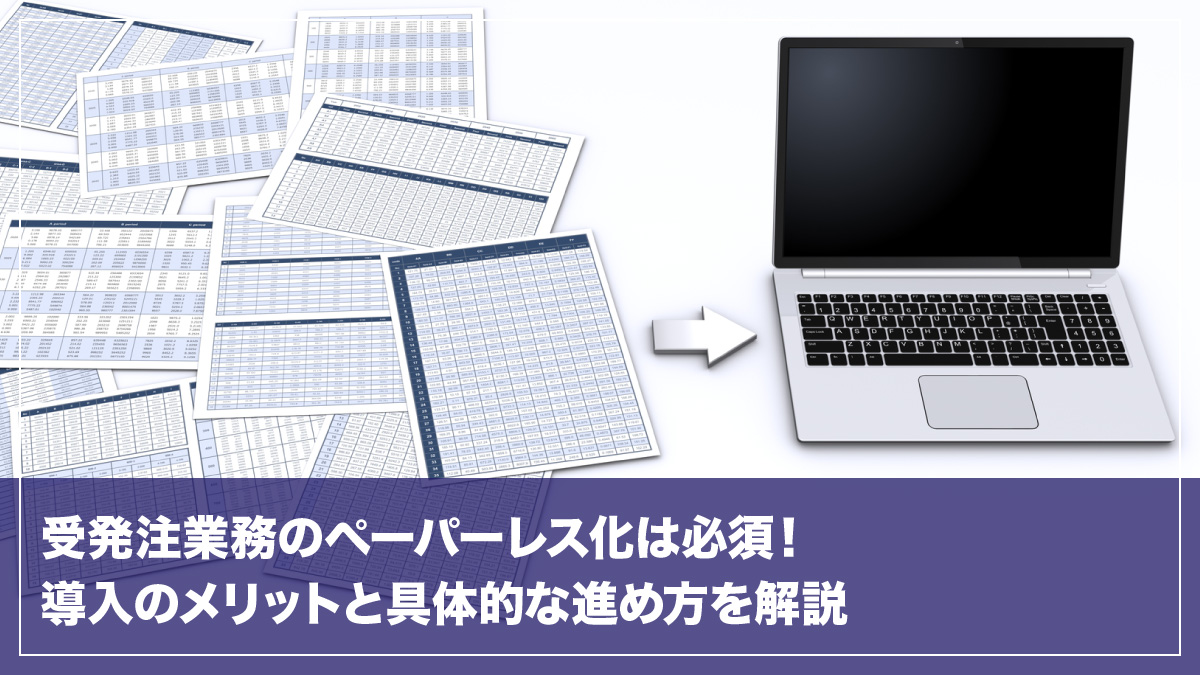 受発注業務のペーパーレス化は必須！導入のメリットと具体的な進め方を解説