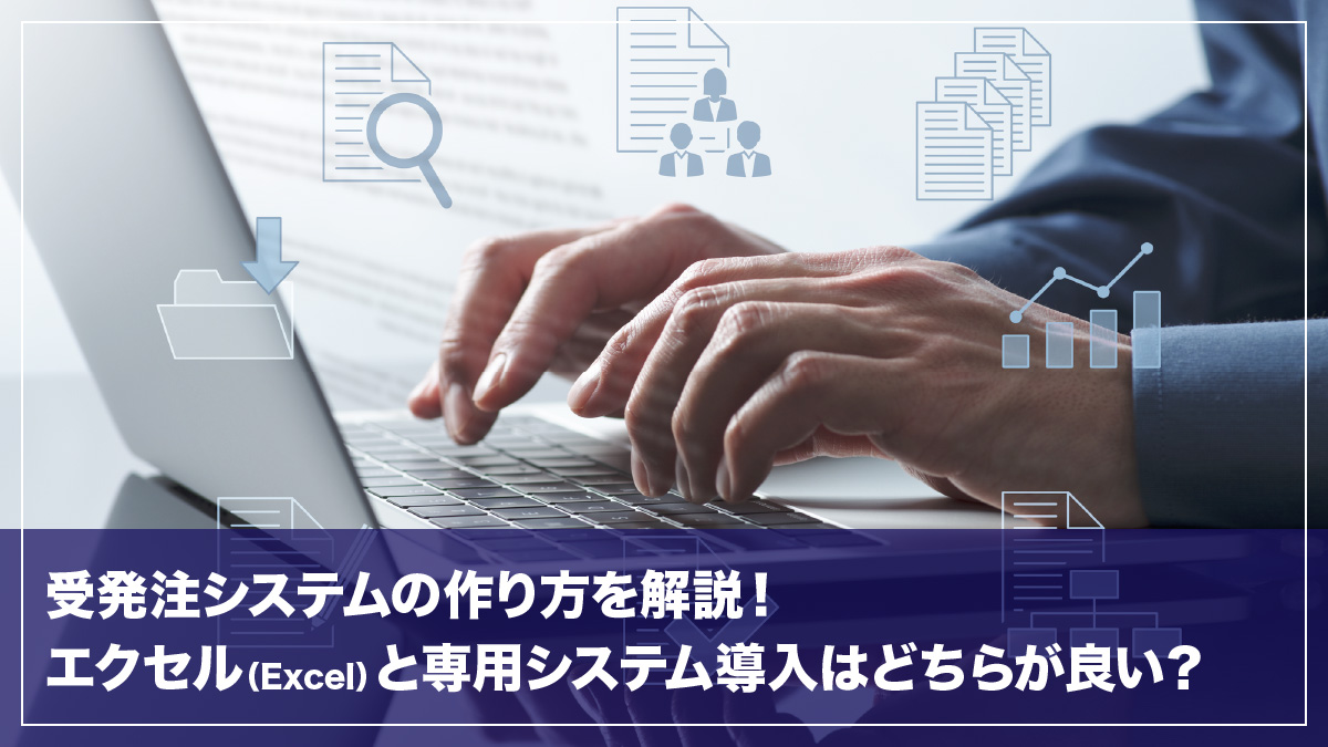 受発注システムの作り方を解説！エクセルと専用システム導入はどちらが良い？