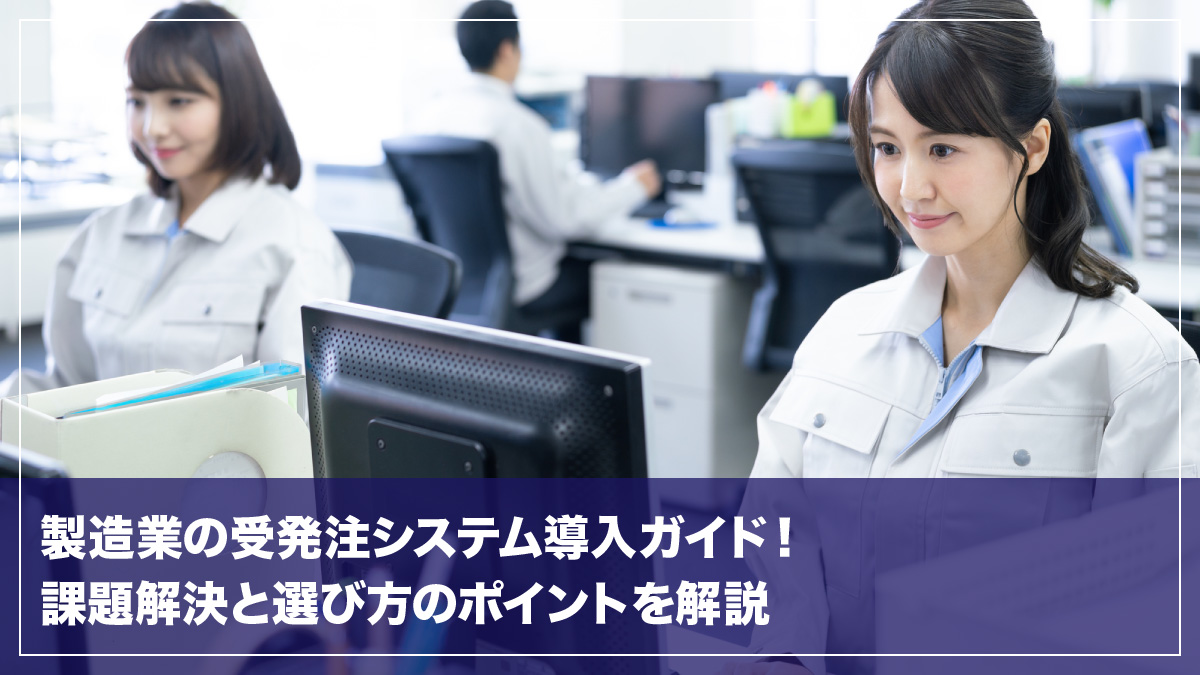 製造業の受発注システム導入ガイド！課題解決と選び方のポイントを解説