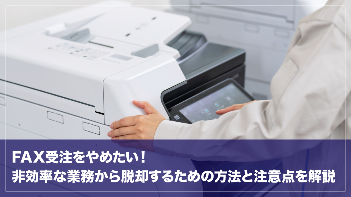 FAX受注をやめたい！非効率な業務から脱却するための方法と注意点を解説