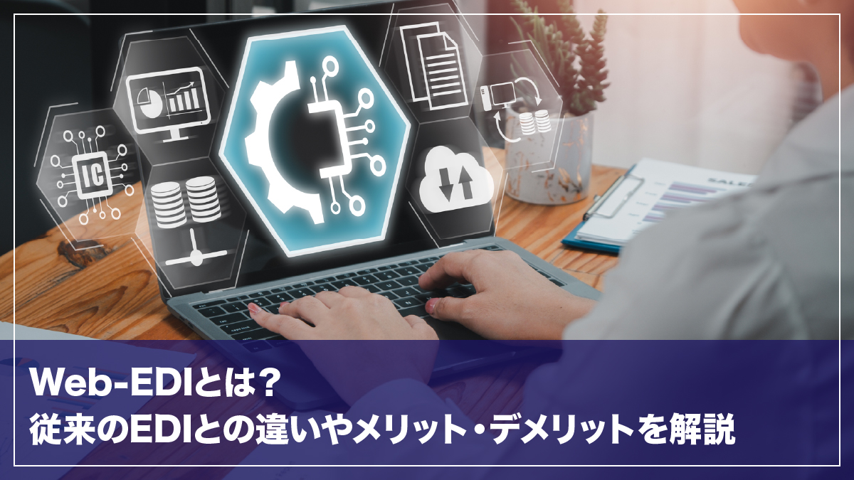 Web-EDIとは？従来のEDIとの違いやメリット・デメリットを解説