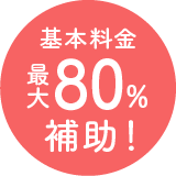基本料金 最大 80% 補助！
