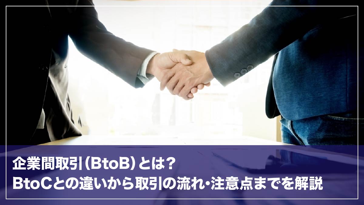 企業間取引とは？BtoCとの違いから取引の流れ･注意点までを解説