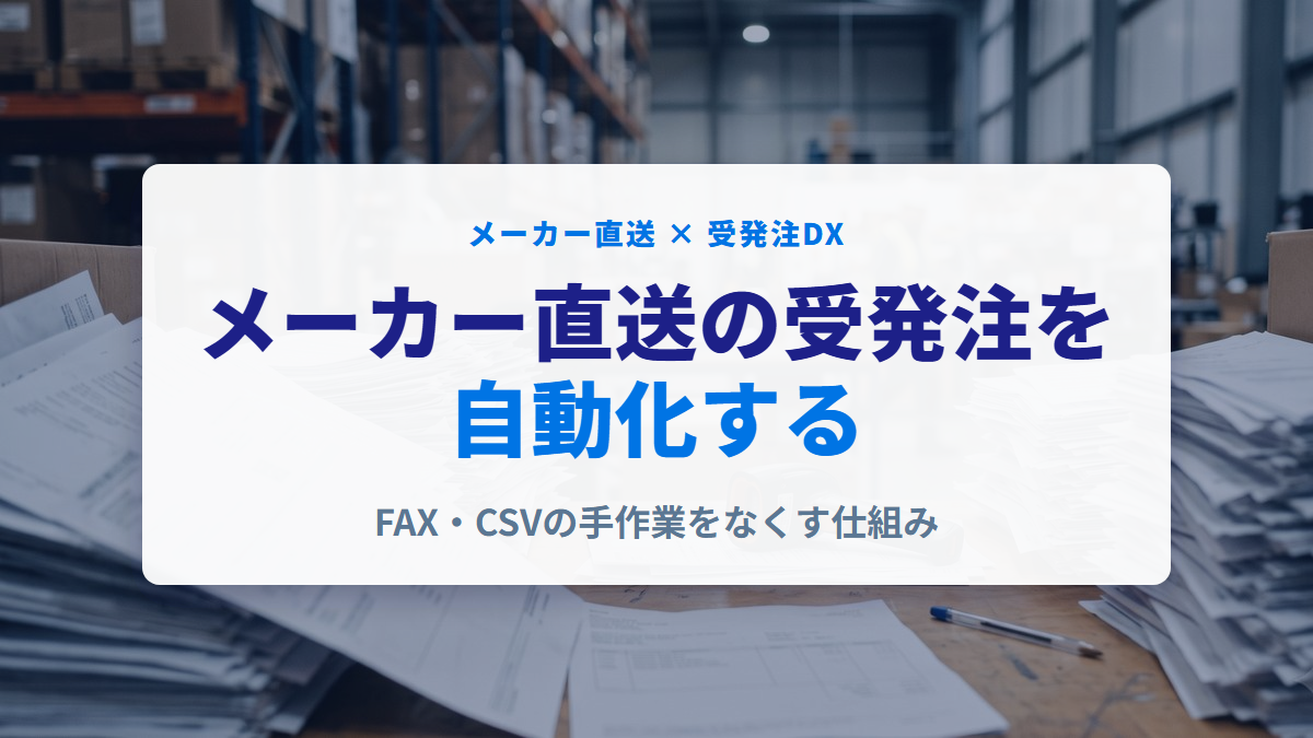 メーカー直送の受発注を自動化｜FAX・CSVの手作業をなくす仕組みを解説