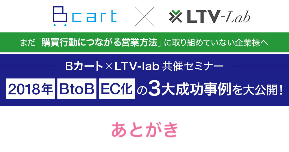 まだ「購買行動につながる営業方法」に取り組めていない企業様へBカート × LTV-lab 共催セミナー あとがき