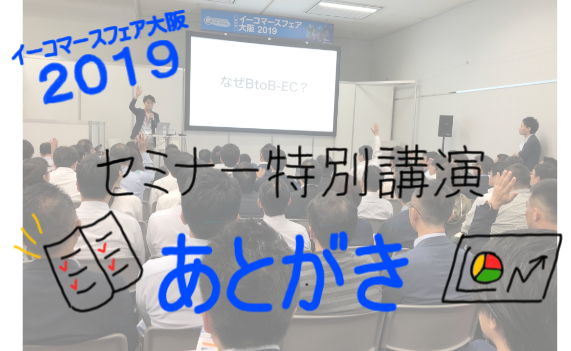【ECフェア大阪2019】BtoB におけるリアルとネットを両立させた販売戦略【セミナーあとがき】